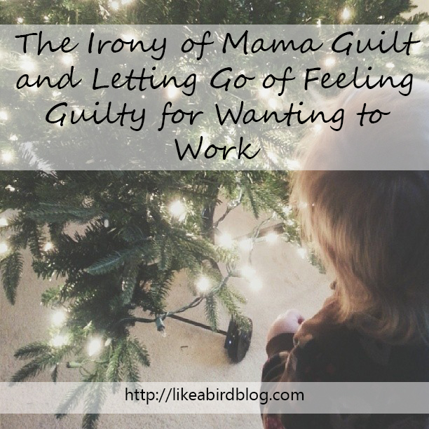 The Irony of Mama Guilt and Letting Go of Feeling Guilty for Wanting to Work